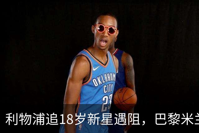 利物浦追18岁新星遇阻，巴黎米兰加入争夺