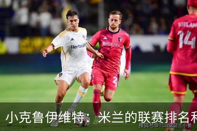 小克鲁伊维特：米兰的联赛排名和状态都很好，这会是强强对话